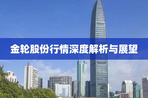 金轮股份行情深度解析与展望