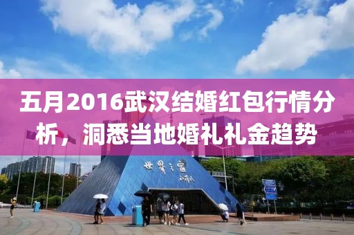 五月2016武汉结婚红包行情分析，洞悉当地婚礼礼金趋势
