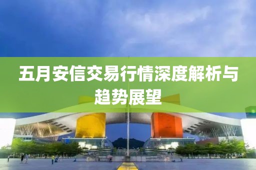五月安信交易行情深度解析与趋势展望