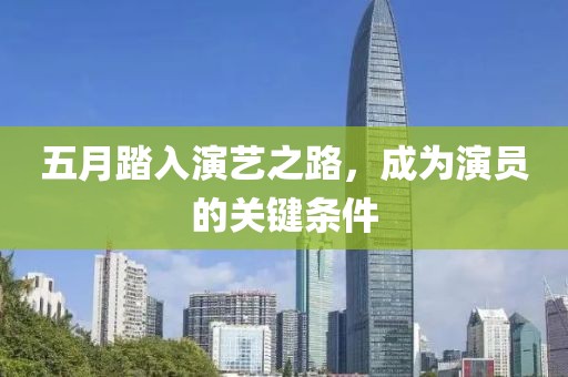五月踏入演艺之路，成为演员的关键条件