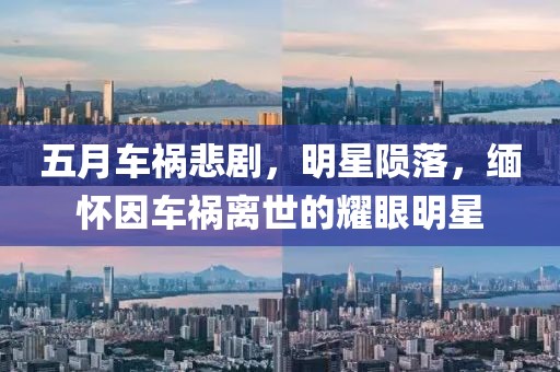 五月车祸悲剧，明星陨落，缅怀因车祸离世的耀眼明星