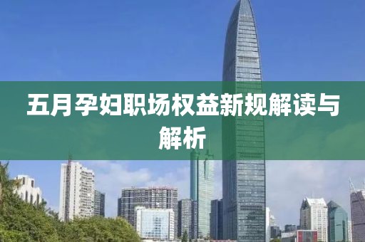 五月孕妇职场权益新规解读与解析