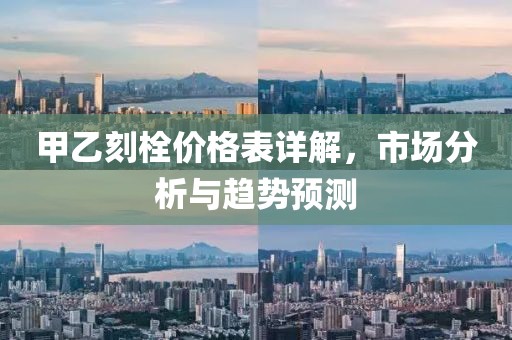 甲乙刻栓价格表详解，市场分析与趋势预测