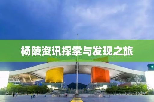 杨陵资讯探索与发现之旅