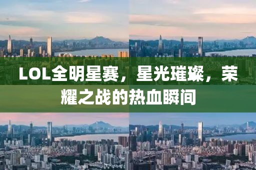 LOL全明星赛，星光璀璨，荣耀之战的热血瞬间