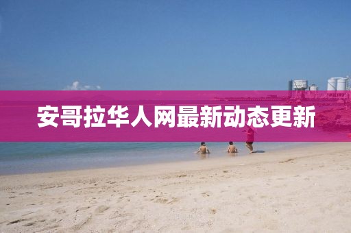 安哥拉华人网最新动态更新