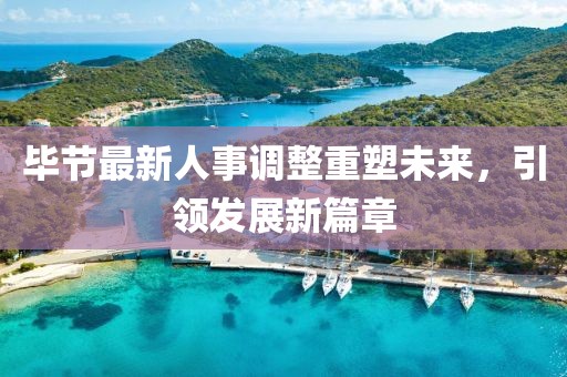 毕节最新人事调整重塑未来，引领发展新篇章