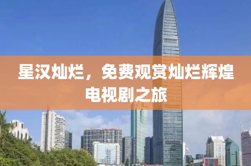 星汉灿烂，免费观赏灿烂辉煌电视剧之旅