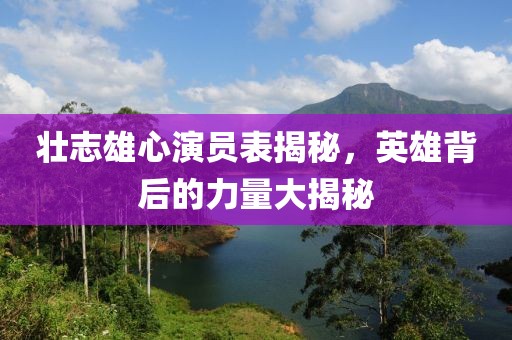 壮志雄心演员表揭秘，英雄背后的力量大揭秘