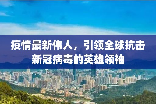 疫情最新伟人，引领全球抗击新冠病毒的英雄领袖