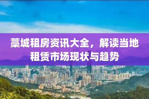 藁城租房资讯大全，解读当地租赁市场现状与趋势