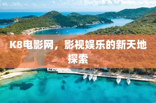 K8电影网，影视娱乐的新天地探索