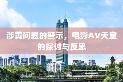 涉黄问题的警示，电影AV天堂的探讨与反思