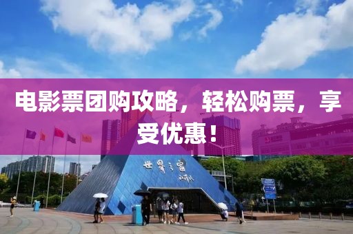 电影票团购攻略，轻松购票，享受优惠！