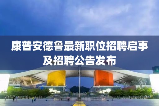康普安德鲁最新职位招聘启事及招聘公告发布