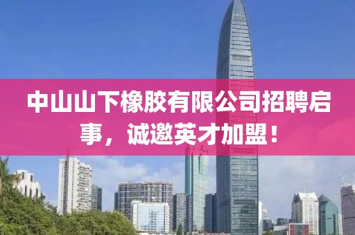 中山山下橡胶有限公司招聘启事，诚邀英才加盟！