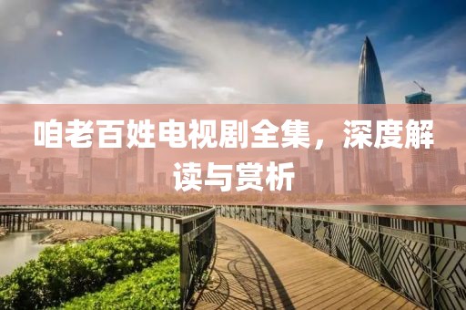 咱老百姓电视剧全集，深度解读与赏析