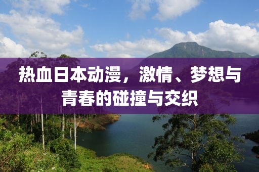 热血日本动漫，激情、梦想与青春的碰撞与交织