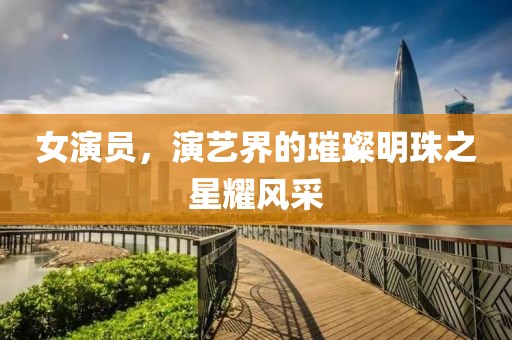 女演员，演艺界的璀璨明珠之星耀风采