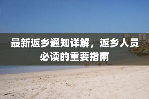 最新返乡通知详解，返乡人员必读的重要指南