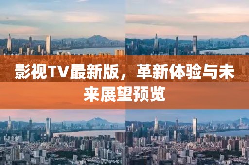影视TV最新版，革新体验与未来展望预览