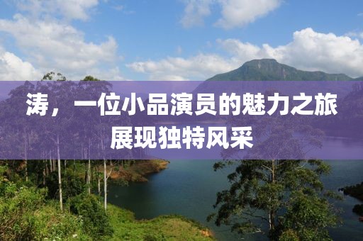 涛，一位小品演员的魅力之旅展现独特风采