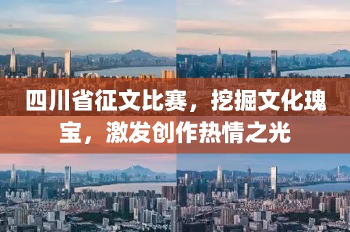 四川省征文比赛，挖掘文化瑰宝，激发创作热情之光