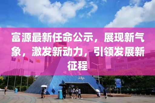 富源最新任命公示，展现新气象，激发新动力，引领发展新征程