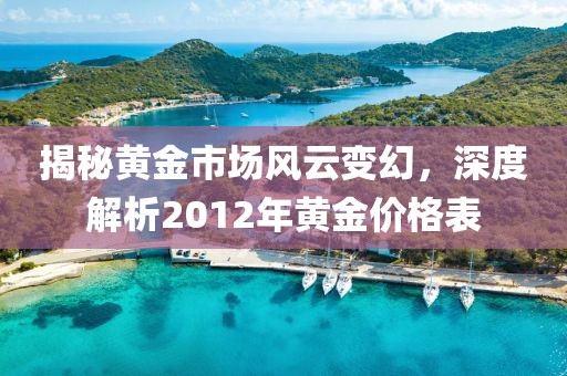 揭秘黄金市场风云变幻，深度解析2012年黄金价格表