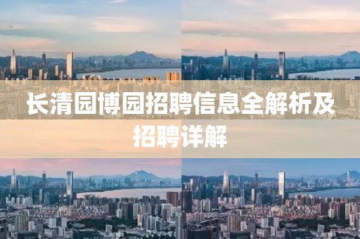 长清园博园招聘信息全解析及招聘详解