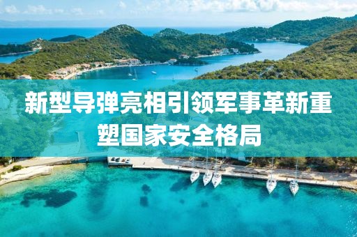 新型导弹亮相引领军事革新重塑国家安全格局