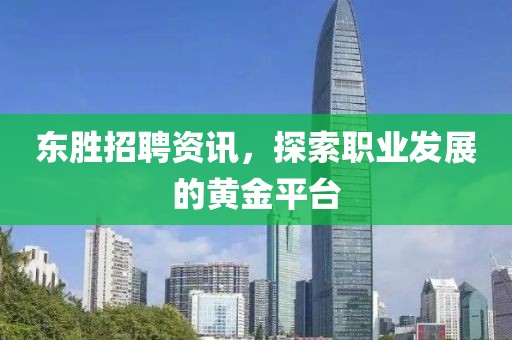 东胜招聘资讯，探索职业发展的黄金平台