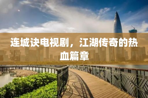 连城诀电视剧，江湖传奇的热血篇章