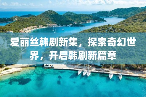 爱丽丝韩剧新集，探索奇幻世界，开启韩剧新篇章
