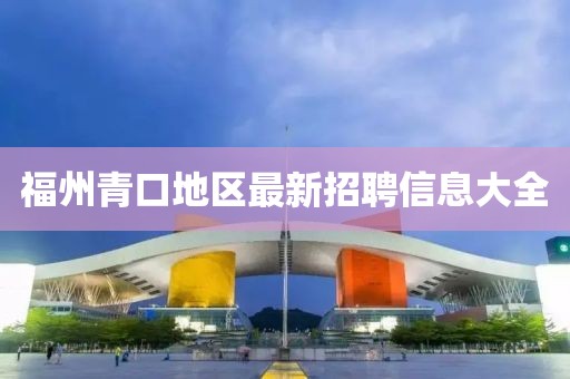 福州青口地区最新招聘信息大全