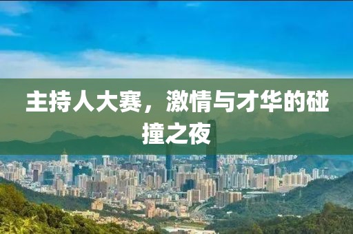 主持人大赛，激情与才华的碰撞之夜