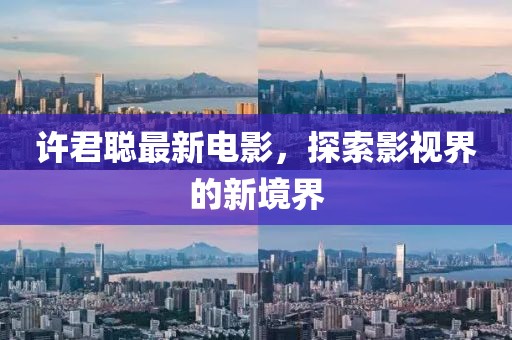 许君聪最新电影，探索影视界的新境界