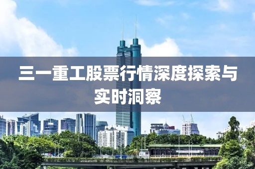 三一重工股票行情深度探索与实时洞察