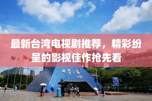 最新台湾电视剧推荐，精彩纷呈的影视佳作抢先看