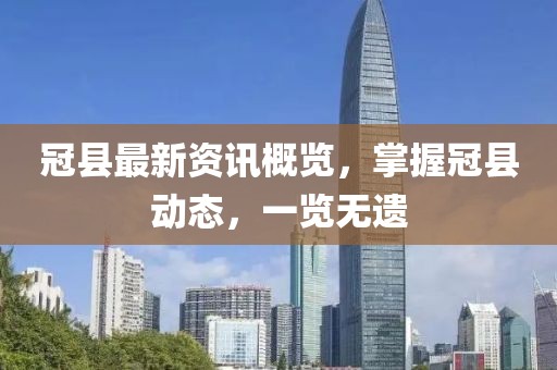 冠县最新资讯概览，掌握冠县动态，一览无遗