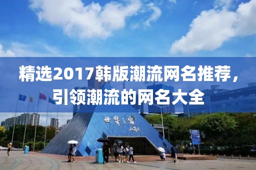 精选2017韩版潮流网名推荐，引领潮流的网名大全