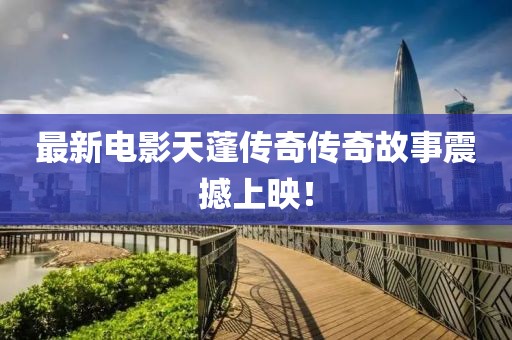 最新电影天蓬传奇传奇故事震撼上映！