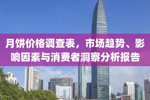 月饼价格调查表，市场趋势、影响因素与消费者洞察分析报告