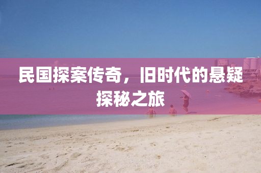 民国探案传奇，旧时代的悬疑探秘之旅