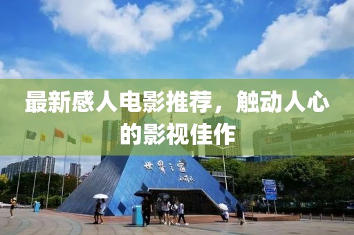 最新感人电影推荐，触动人心的影视佳作