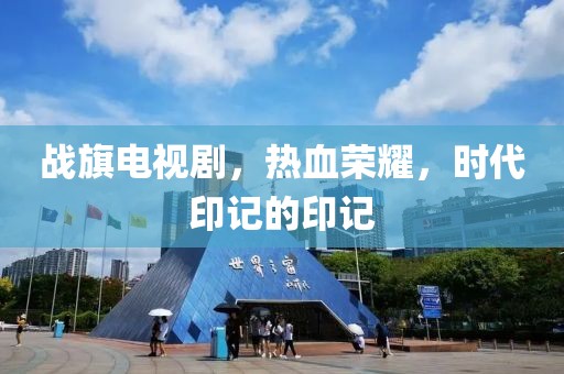 战旗电视剧，热血荣耀，时代印记的印记