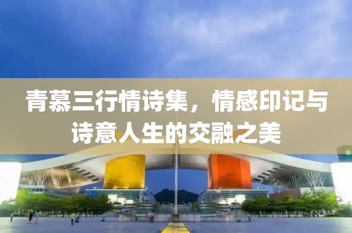 青慕三行情诗集，情感印记与诗意人生的交融之美