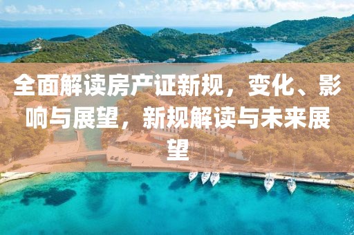 全面解读房产证新规，变化、影响与展望，新规解读与未来展望