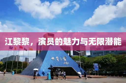 江黎黎，演员的魅力与无限潜能