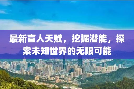 最新盲人天赋，挖掘潜能，探索未知世界的无限可能